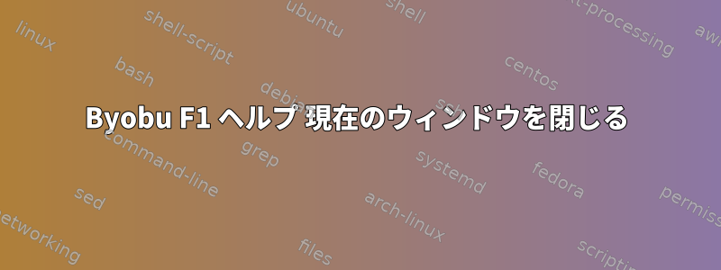 Byobu F1 ヘルプ 現在のウィンドウを閉じる