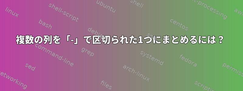 複数の列を「-」で区切られた1つにまとめるには？