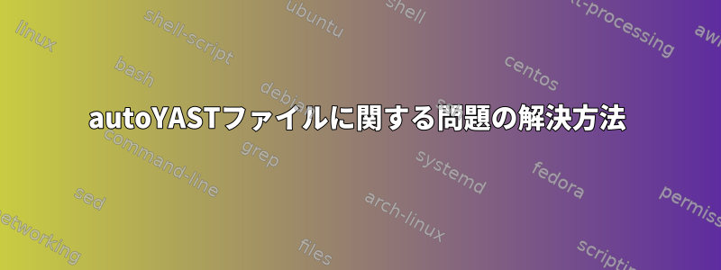 autoYASTファイルに関する問題の解決方法