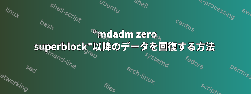 "mdadm zero superblock"以降のデータを回復する方法