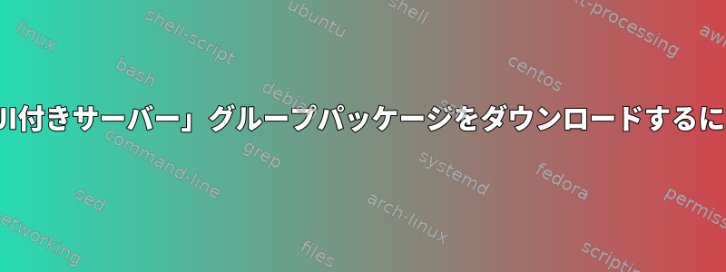 「GUI付きサーバー」グループパッケージをダウンロードするには？