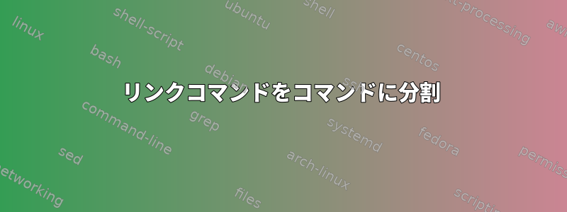 リンクコマンドをコマンドに分割