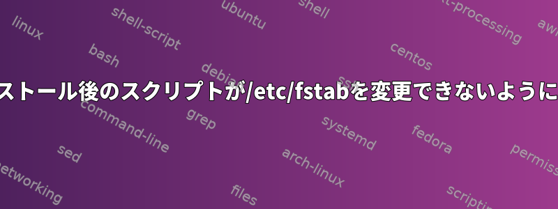 インストール後のスクリプトが/etc/fstabを変更できないようにする