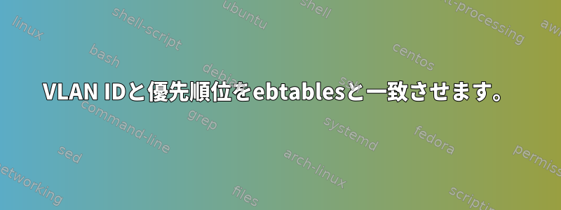 VLAN IDと優先順位をebtablesと一致させます。