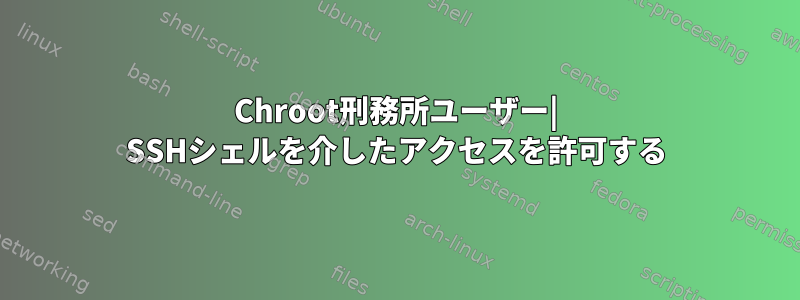 Chroot刑務所ユーザー| SSHシェルを介したアクセスを許可する