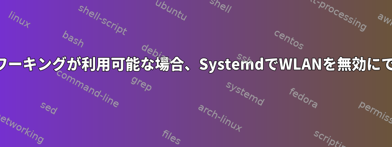 有線ネットワーキングが利用可能な場合、SystemdでWLANを無効にできますか？