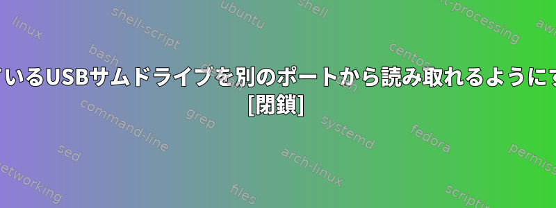 あるポートに接続されているUSBサムドライブを別のポートから読み取れるようにすることはできますか？ [閉鎖]