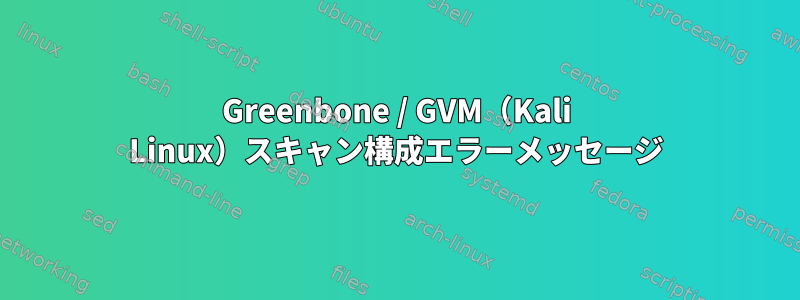 Greenbone / GVM（Kali Linux）スキャン構成エラーメッセージ