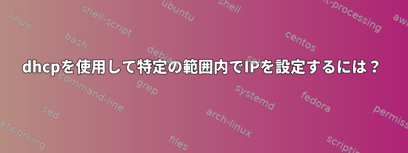 dhcpを使用して特定の範囲内でIPを設定するには？