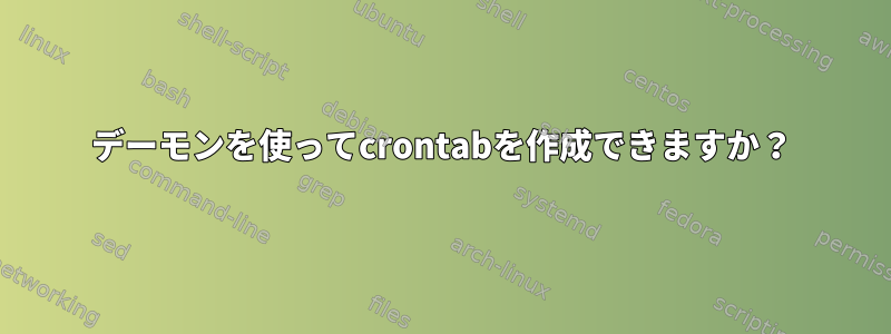 デーモンを使ってcrontabを作成できますか？