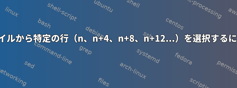 ファイルから特定の行（n、n+4、n+8、n+12...）を選択するには？