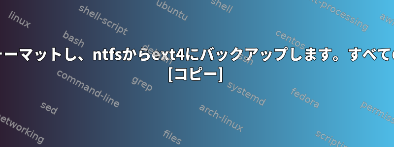 ddを使用してディスクを再フォーマットし、ntfsからext4にバックアップします。すべてのファイルを回復できますか？ [コピー]