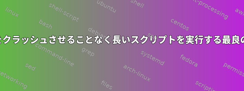 SSHクライアントをクラッシュさせることなく長いスクリプトを実行する最良の方法は何ですか？