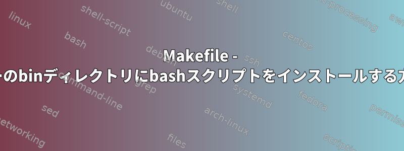 Makefile - ユーザーのbinディレクトリにbashスクリプトをインストールする方法は？