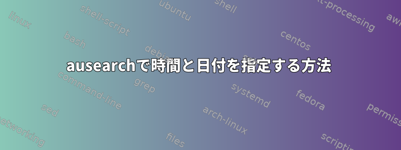 ausearchで時間と日付を指定する方法