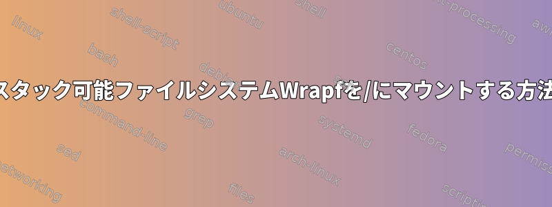 スタック可能ファイルシステムWrapfを/にマウントする方法