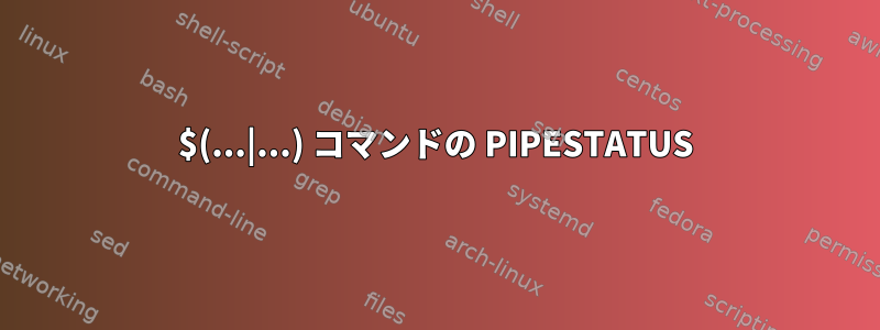 $(...|...) コマンドの PIPESTATUS