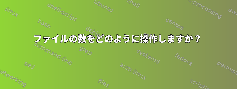 ファイルの数をどのように操作しますか？