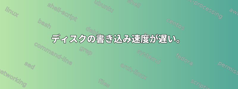 ディスクの書き込み速度が遅い。