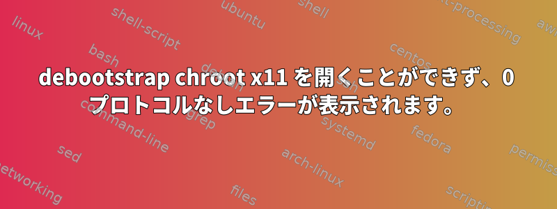 debootstrap chroot x11 を開くことができず、0 プロトコルなしエラーが表示されます。