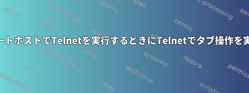 SSH経由でリモートホストでTelnetを実行するときにTelnetでタブ操作を実行する方法は？