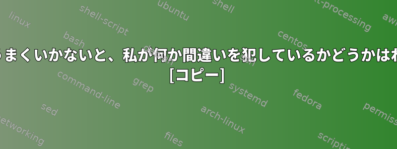 シェルの条件がうまくいかないと、私が何か間違いを犯しているかどうかはわかりませんか？ [コピー]