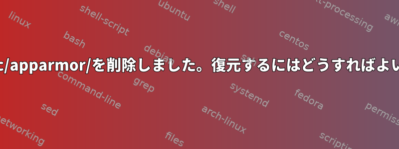 誤って/etc/apparmor/を削除しました。復元するにはどうすればよいですか？