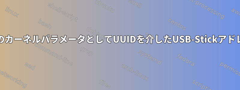 grub.cfgのカーネルパラメータとしてUUIDを介したUSB-Stickアドレッシング