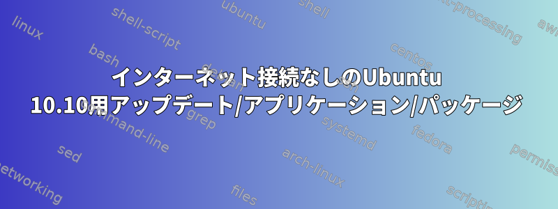 インターネット接続なしのUbuntu 10.10用アップデート/アプリケーション/パッケージ