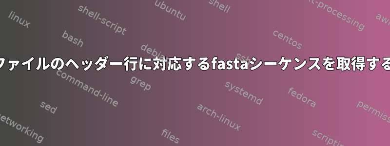 他のファイルのヘッダー行に対応するfastaシーケンスを取得する方法