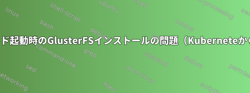 ポッド起動時のGlusterFSインストールの問題（Kuberneteから）