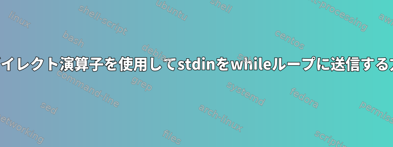 リダイレクト演算子を使用してstdinをwhileループに送信する方法