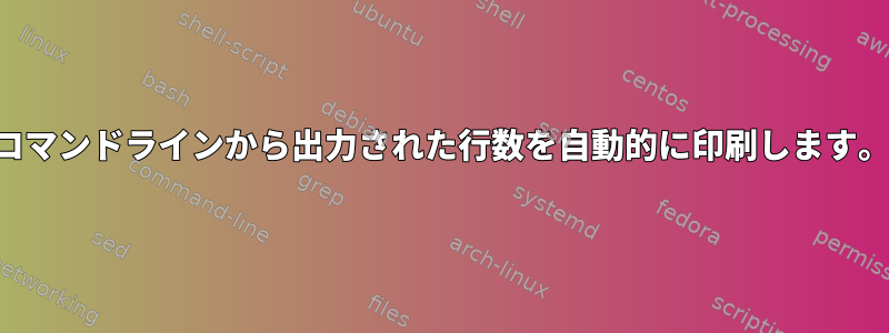 コマンドラインから出力された行数を自動的に印刷します。