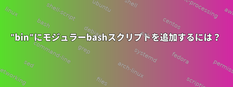 "bin"にモジュラーbashスクリプトを追加するには？