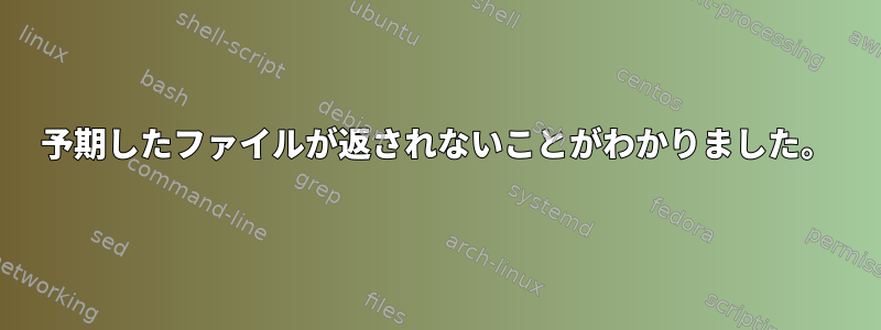 予期したファイルが返されないことがわかりました。