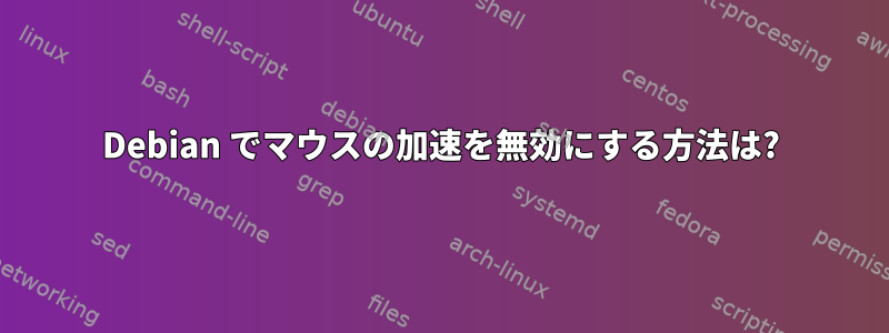 Debian でマウスの加速を無効にする方法は?