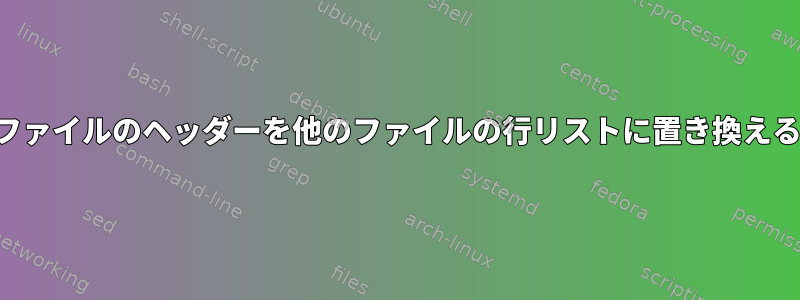 ファイルのヘッダーを他のファイルの行リストに置き換える