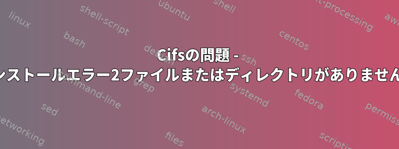 Cifsの問題 - インストールエラー2ファイルまたはディレクトリがありません。