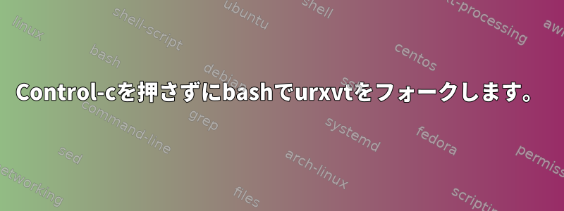 Control-cを押さずにbashでurxvtをフォークします。