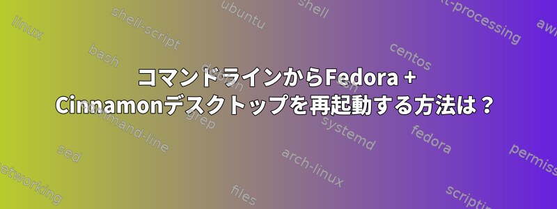 コマンドラインからFedora + Cinnamonデスクトップを再起動する方法は？