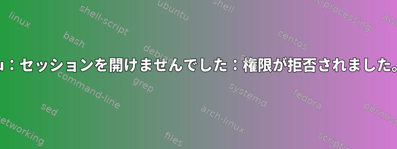 su：セッションを開けませんでした：権限が拒否されました。