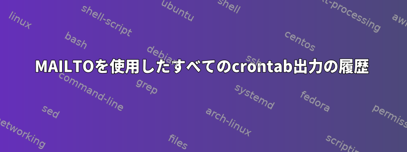 MAILTOを使用したすべてのcrontab出力の履歴