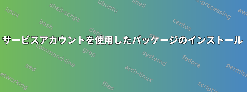 サービスアカウントを使用したパッケージのインストール