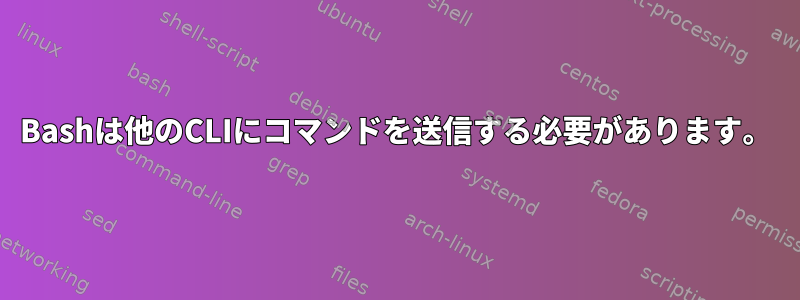 Bashは他のCLIにコマンドを送信する必要があります。