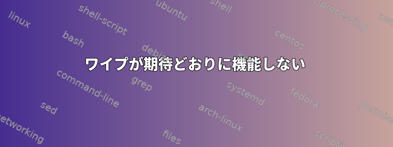 ワイプが期待どおりに機能しない