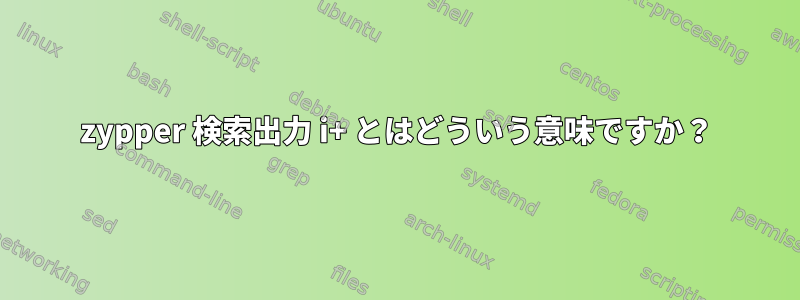 zypper 検索出力 i+ とはどういう意味ですか？