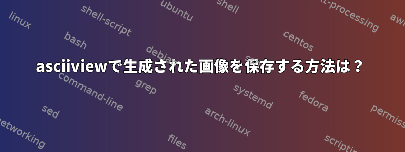 asciiviewで生成された画像を保存する方法は？