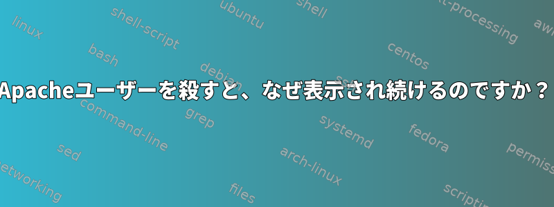 Apacheユーザーを殺すと、なぜ表示され続けるのですか？