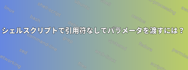 シェルスクリプトで引用符なしでパラメータを渡すには？