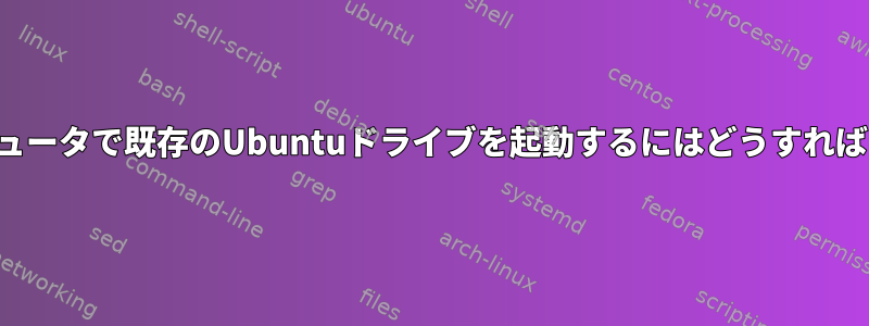 新しいコンピュータで既存のUbuntuドライブを起動するにはどうすればよいですか？